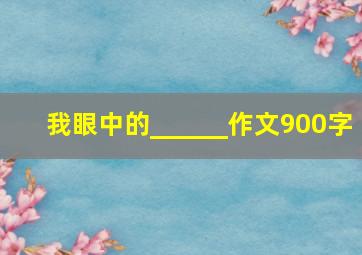 我眼中的______作文900字