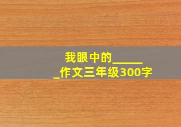 我眼中的______作文三年级300字