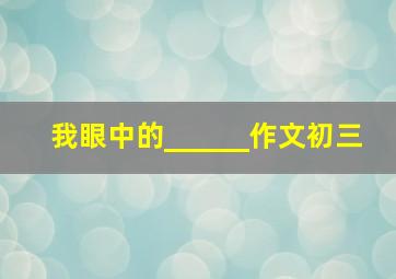 我眼中的______作文初三