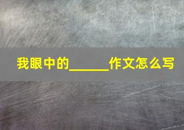 我眼中的______作文怎么写