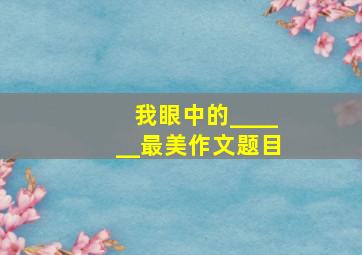 我眼中的______最美作文题目