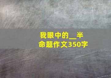 我眼中的__半命题作文350字