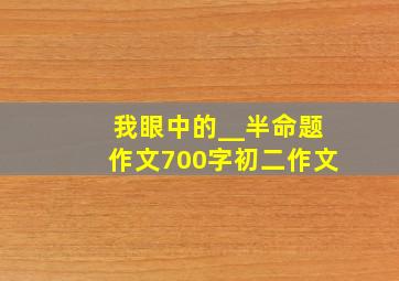 我眼中的__半命题作文700字初二作文