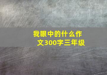 我眼中的什么作文300字三年级