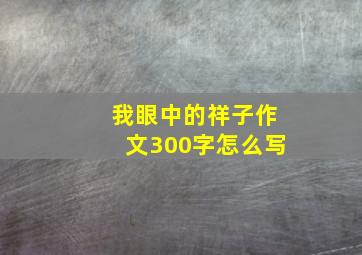 我眼中的祥子作文300字怎么写