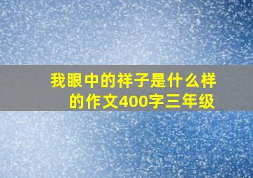 我眼中的祥子是什么样的作文400字三年级