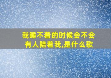 我睡不着的时候会不会有人陪着我,是什么歌