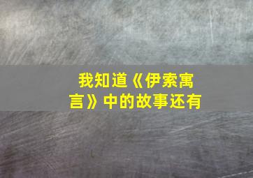 我知道《伊索寓言》中的故事还有