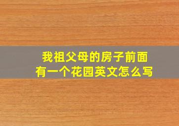 我祖父母的房子前面有一个花园英文怎么写