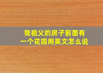 我祖父的房子前面有一个花园用英文怎么说