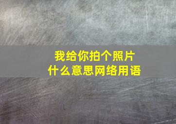 我给你拍个照片什么意思网络用语