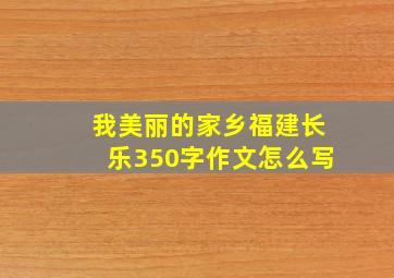 我美丽的家乡福建长乐350字作文怎么写