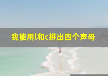 我能用l和c拼出四个声母