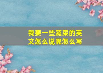 我要一些蔬菜的英文怎么说呢怎么写