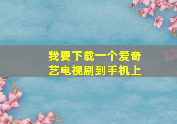 我要下载一个爱奇艺电视剧到手机上