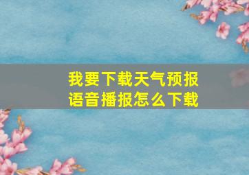 我要下载天气预报语音播报怎么下载