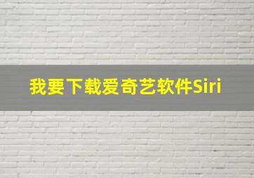 我要下载爱奇艺软件Siri