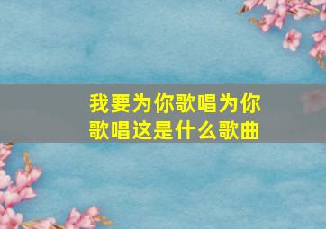 我要为你歌唱为你歌唱这是什么歌曲