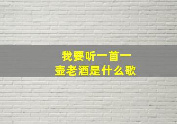 我要听一首一壶老酒是什么歌