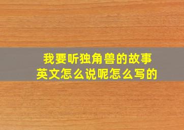 我要听独角兽的故事英文怎么说呢怎么写的