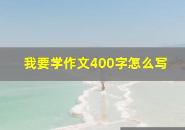 我要学作文400字怎么写