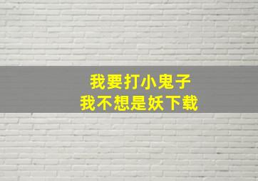 我要打小鬼子我不想是妖下载