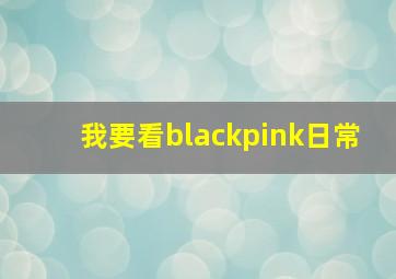 我要看blackpink日常