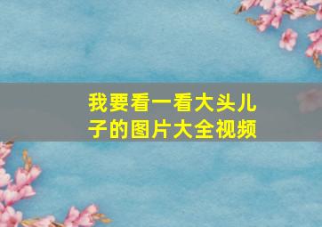 我要看一看大头儿子的图片大全视频