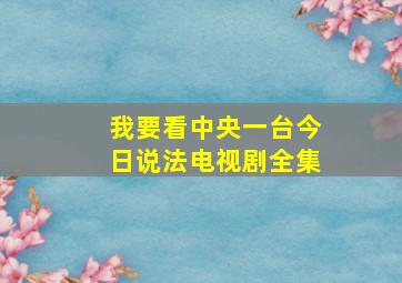 我要看中央一台今日说法电视剧全集