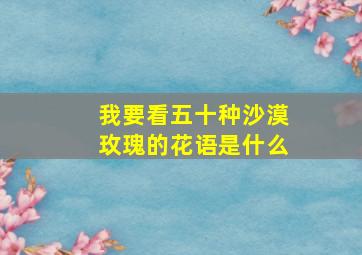 我要看五十种沙漠玫瑰的花语是什么