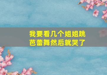 我要看几个姐姐跳芭蕾舞然后就哭了