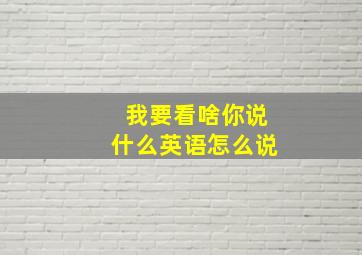 我要看啥你说什么英语怎么说