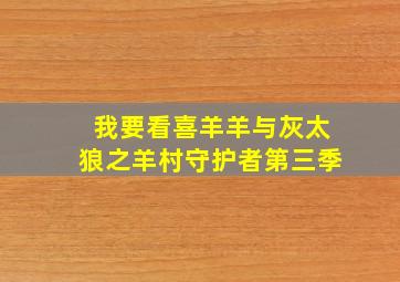 我要看喜羊羊与灰太狼之羊村守护者第三季