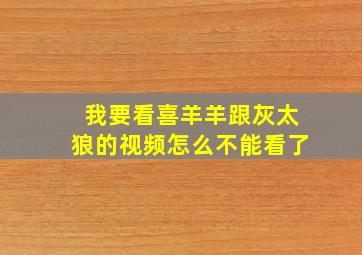 我要看喜羊羊跟灰太狼的视频怎么不能看了