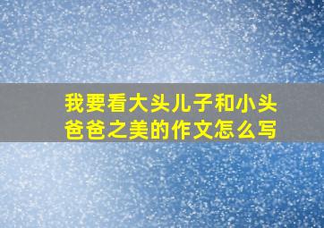 我要看大头儿子和小头爸爸之美的作文怎么写