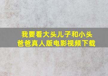 我要看大头儿子和小头爸爸真人版电影视频下载