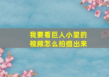 我要看巨人小望的视频怎么拍摄出来