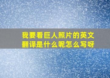 我要看巨人照片的英文翻译是什么呢怎么写呀