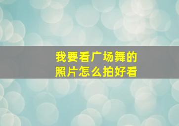 我要看广场舞的照片怎么拍好看