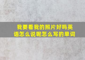 我要看我的照片好吗英语怎么说呢怎么写的单词