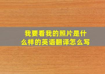 我要看我的照片是什么样的英语翻译怎么写