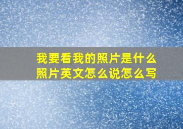 我要看我的照片是什么照片英文怎么说怎么写