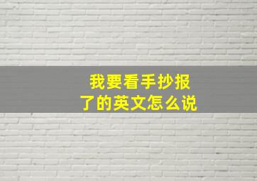 我要看手抄报了的英文怎么说