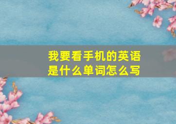 我要看手机的英语是什么单词怎么写