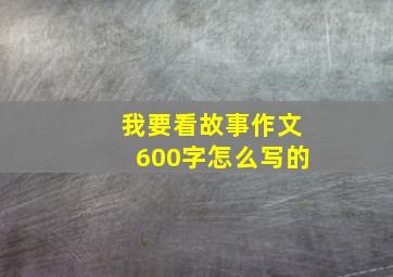 我要看故事作文600字怎么写的