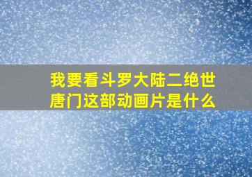 我要看斗罗大陆二绝世唐门这部动画片是什么