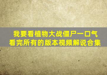 我要看植物大战僵尸一口气看完所有的版本视频解说合集