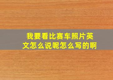 我要看比赛车照片英文怎么说呢怎么写的啊