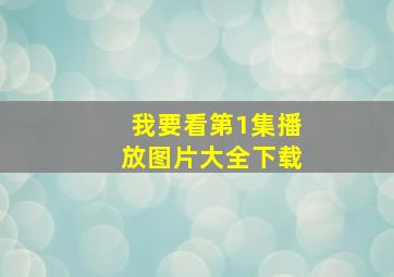 我要看第1集播放图片大全下载