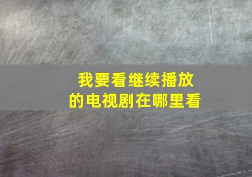 我要看继续播放的电视剧在哪里看